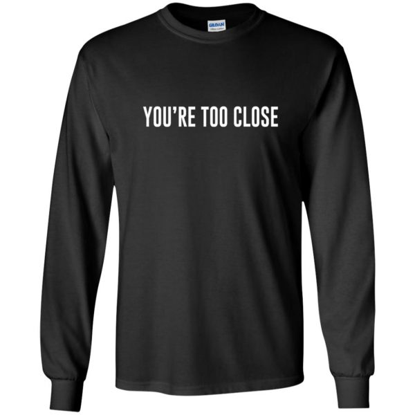 you're too close long sleeve - black