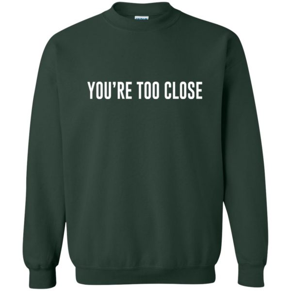 you're too close sweatshirt - forest green