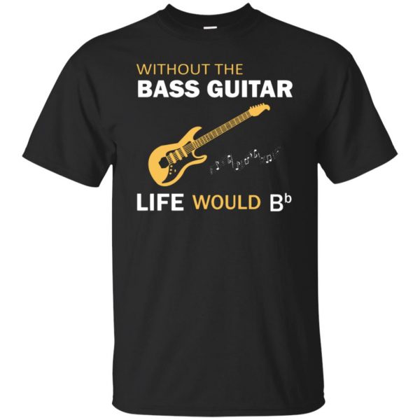 Without The Bass Guitar Life Would Bb T-shirt - black