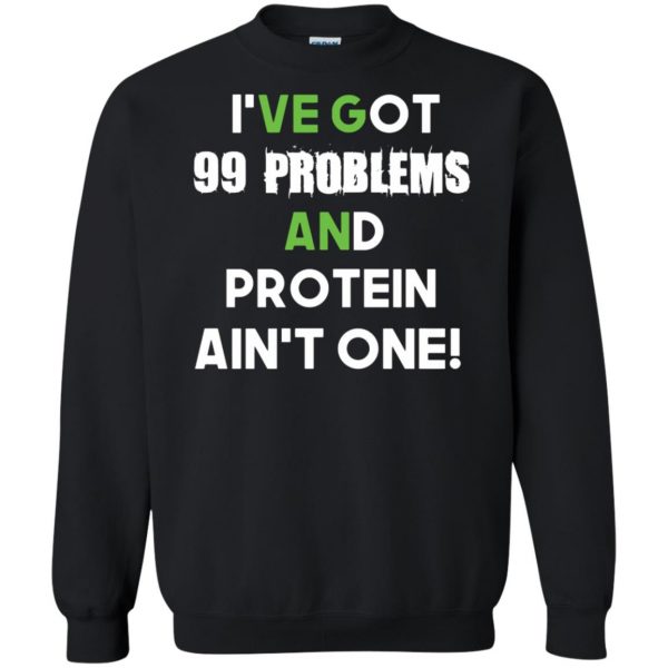 I'v 99 problems protein ain't one sweatshirt - black