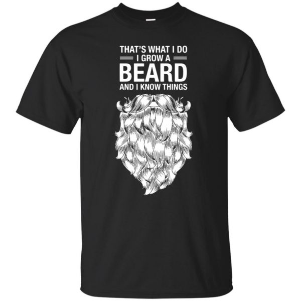 That's What I Do I Grow A Beard And I Know Things T-shirt - black