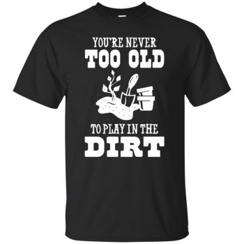 You are Never too old to play in the dirt T-shirt - black