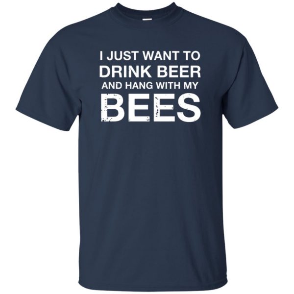 I Just Want To Drink Beer And Hang With My Bees t shirt - navy blue