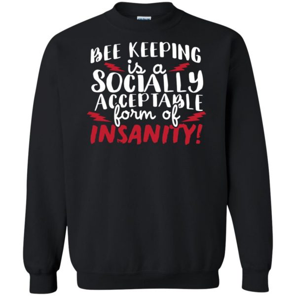 Bee Keeping Is A Socially Acceptable Form Of Insanity sweatshirt - black